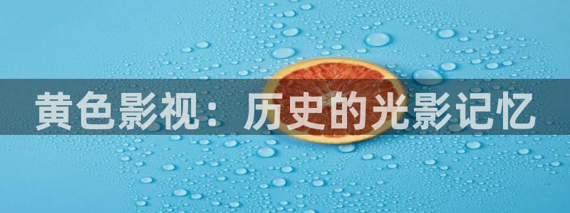 新视觉影院6080理论：黄色影视：历史的光影记忆