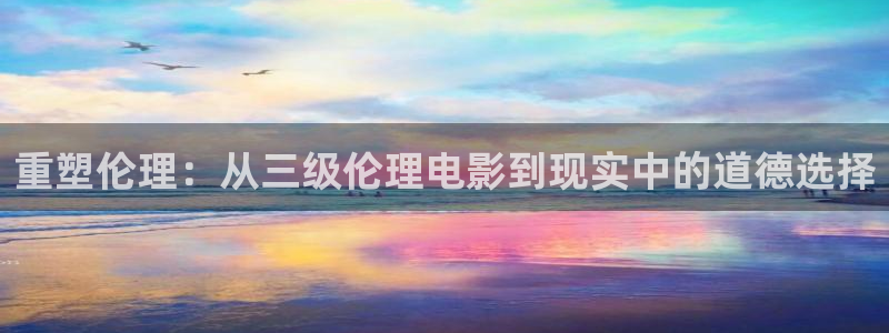 4080新视觉影院电视剧免费观看：重塑伦理：从三级伦理电影到现实中的道德选择