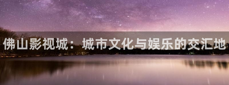 6080新视觉影院神马：佛山影视城：城市文化与娱乐的交汇地