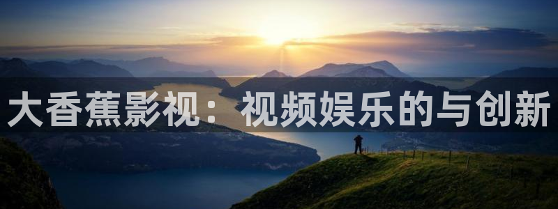 新视觉秋霞影院：大香蕉影视：视频娱乐的与创新